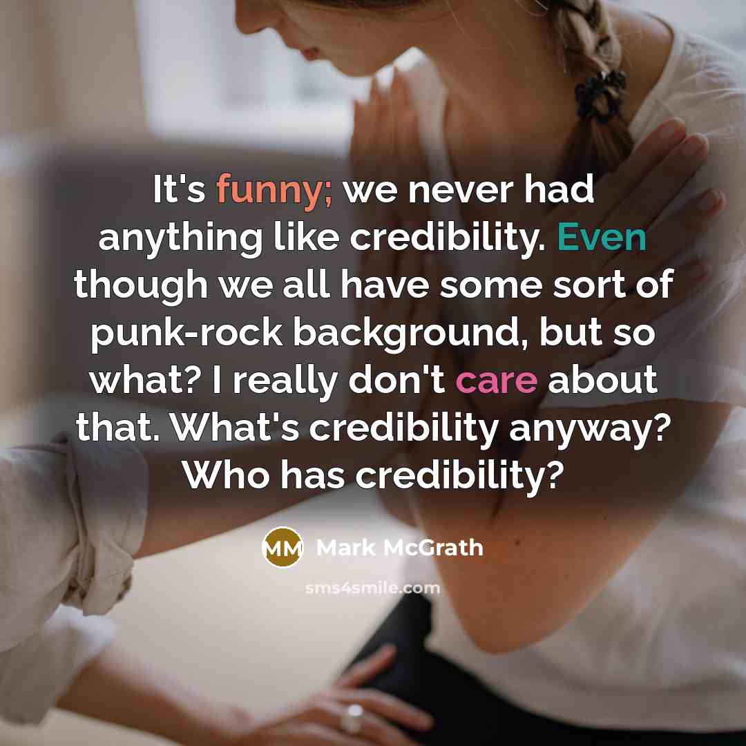 “It's funny; we never had anything like credibility. Even though we all have some sort of punk-rock background, but so what? I really don't care about that. What's credibility anyway? Who has credibility?” quote by Mark McGrath