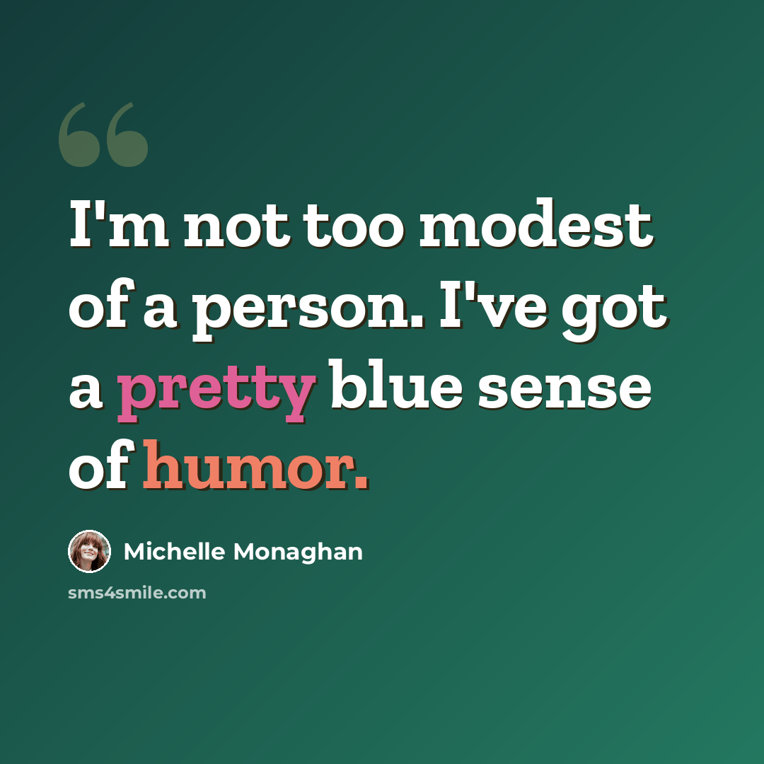 “I'm not too modest of a person. I've got a pretty blue sense of humor.” quote by Michelle Monaghan
