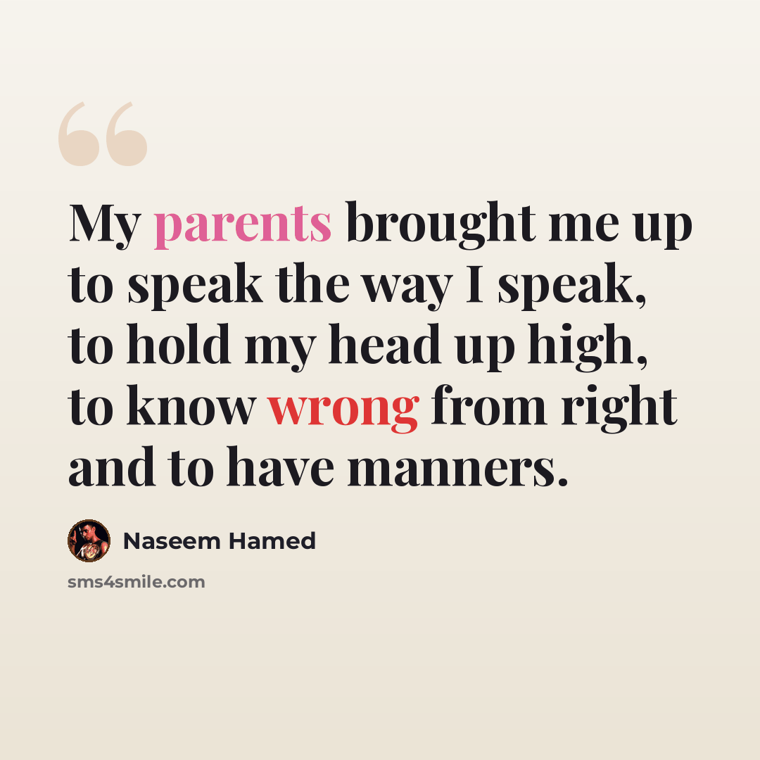 “My parents brought me up to speak the way I speak, to hold my head up high, to know wrong from right and to have manners.” quote by Naseem Hamed