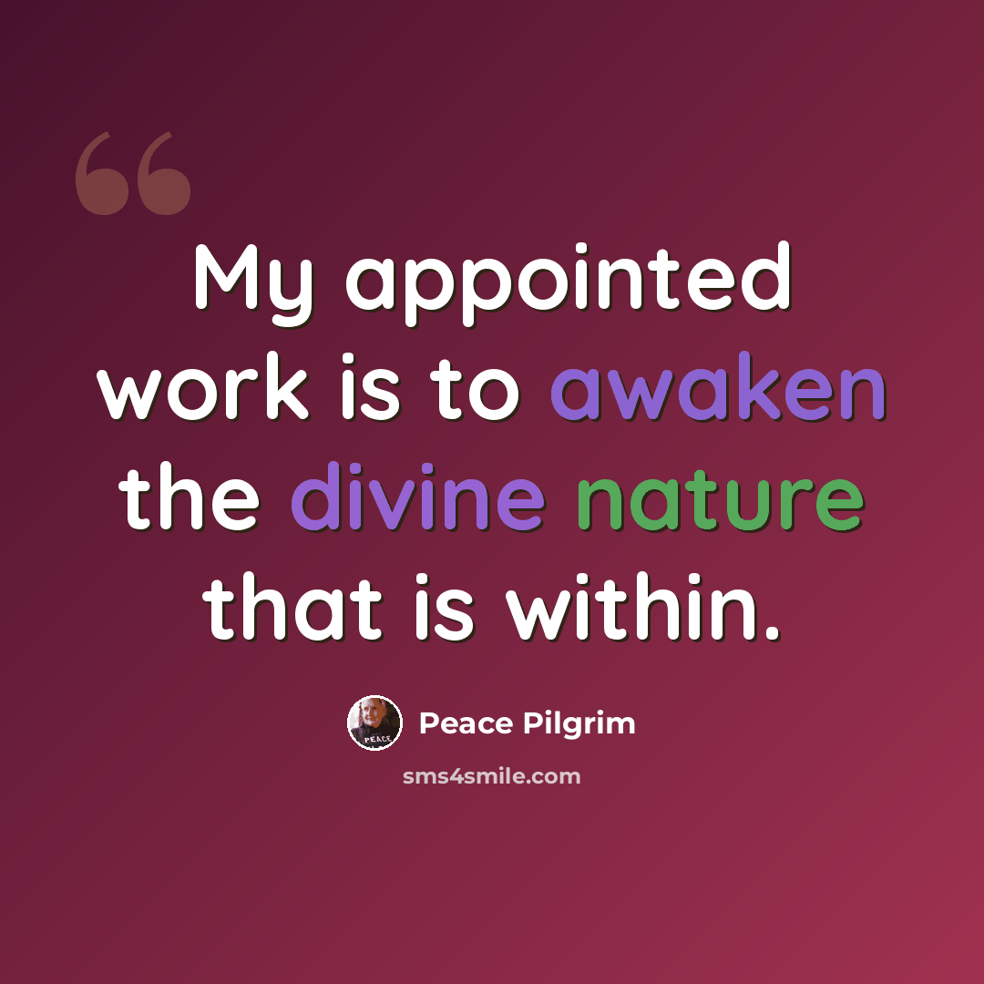 “My appointed work is to awaken the divine nature that is within.” quote by Peace Pilgrim