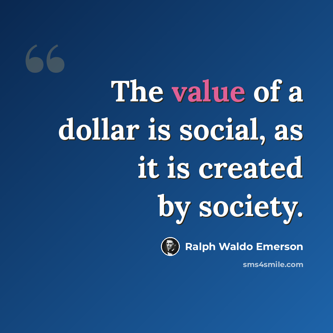 “The value of a dollar is social, as it is created by society.” quote by Ralph Waldo Emerson