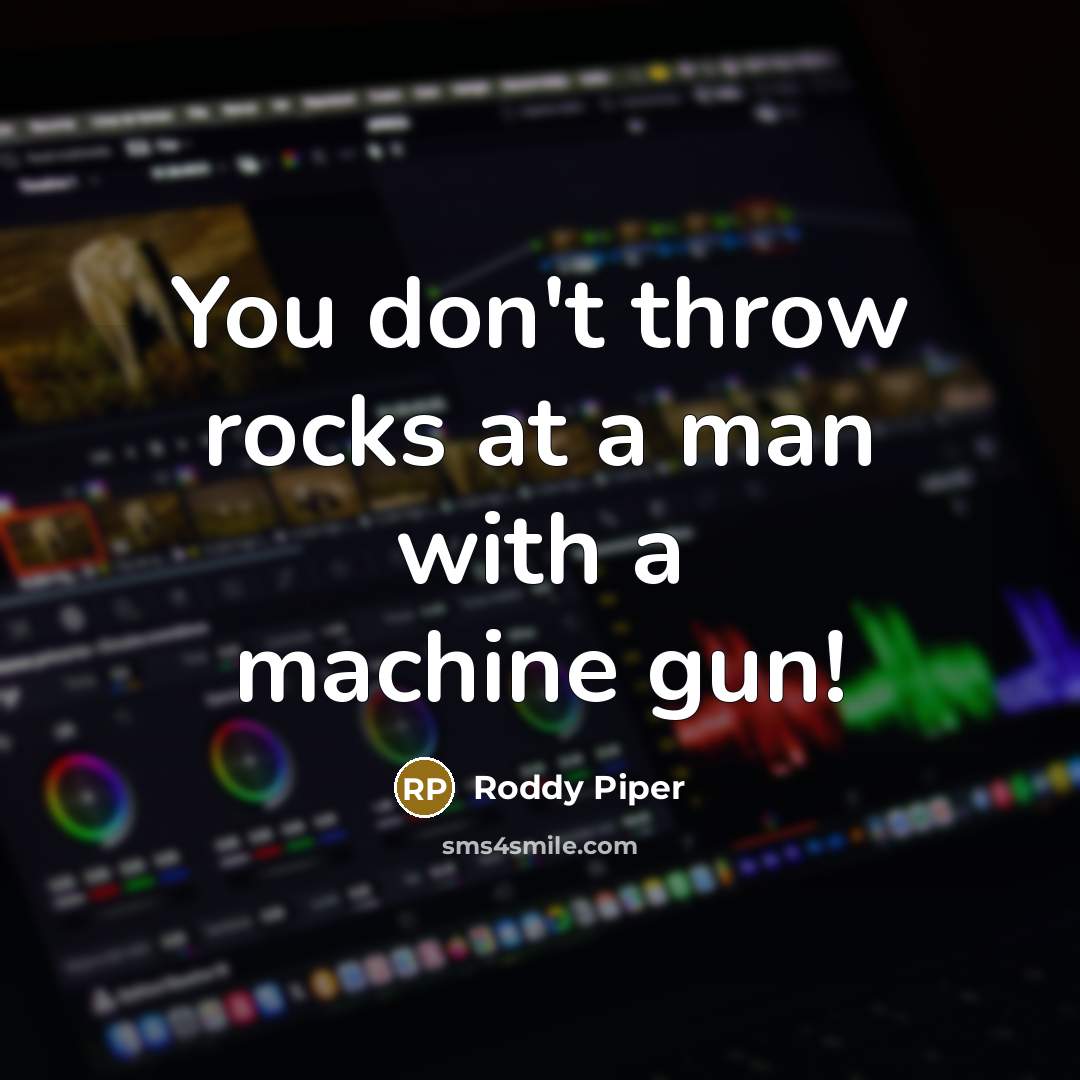 “You don't throw rocks at a man with a machine gun!” quote by Roddy Piper