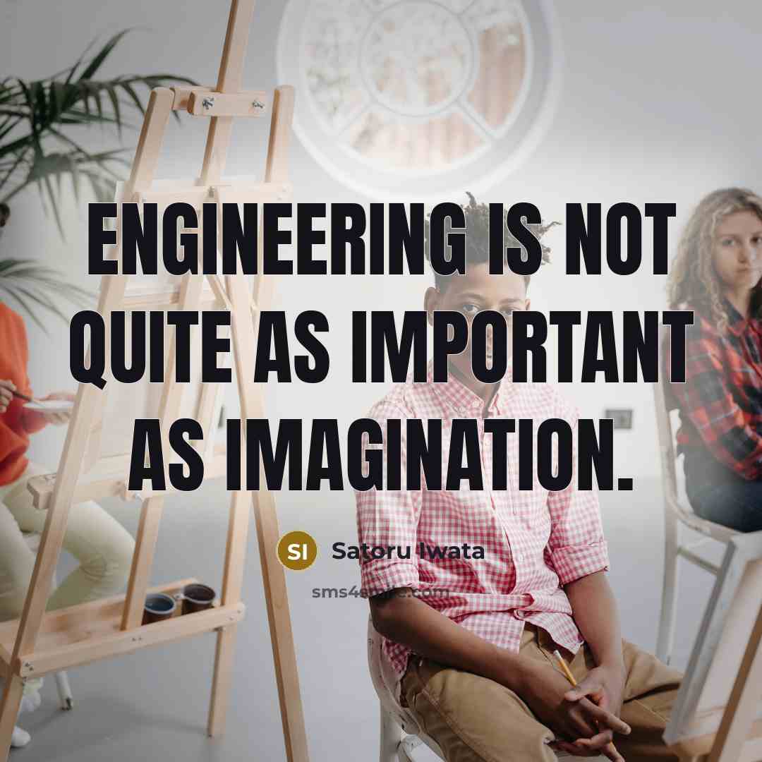 “Engineering is not quite as important as imagination.” quote by Satoru Iwata