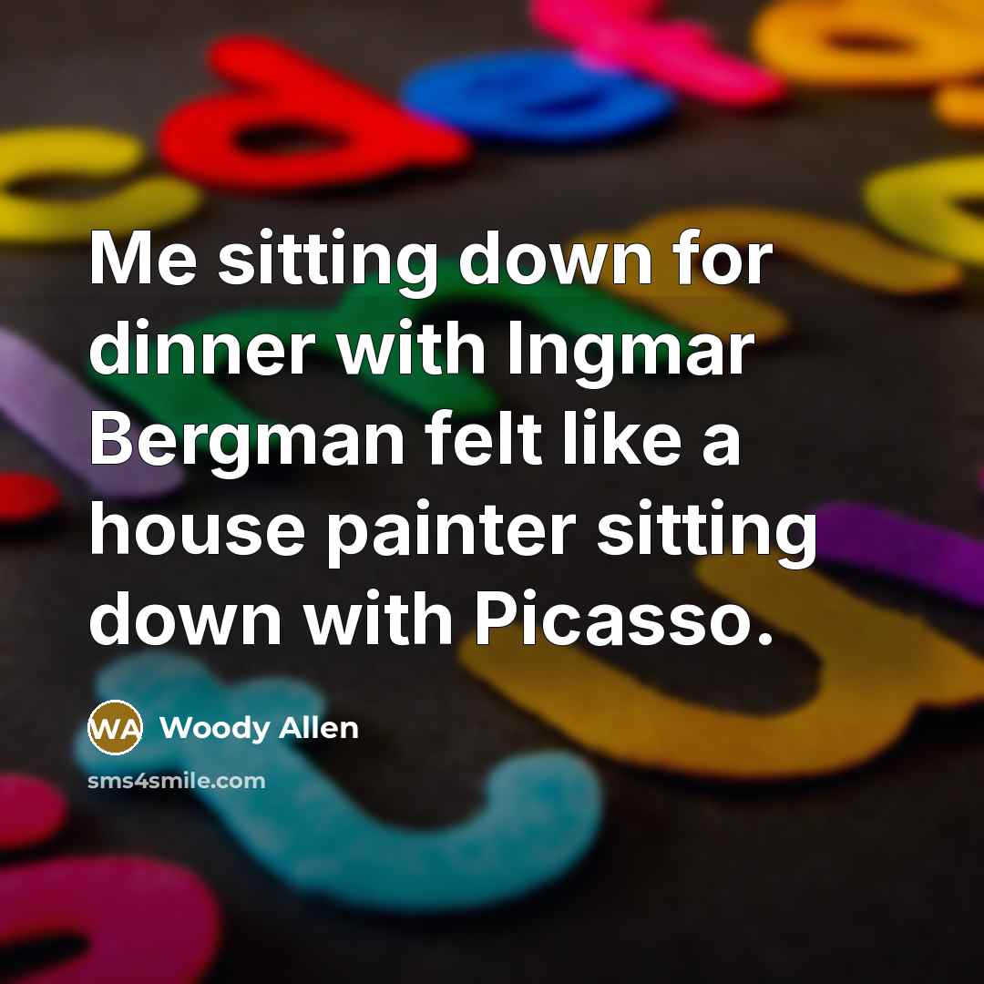 “Me sitting down for dinner with Ingmar Bergman felt like a house painter sitting down with Picasso.” quote by Woody Allen