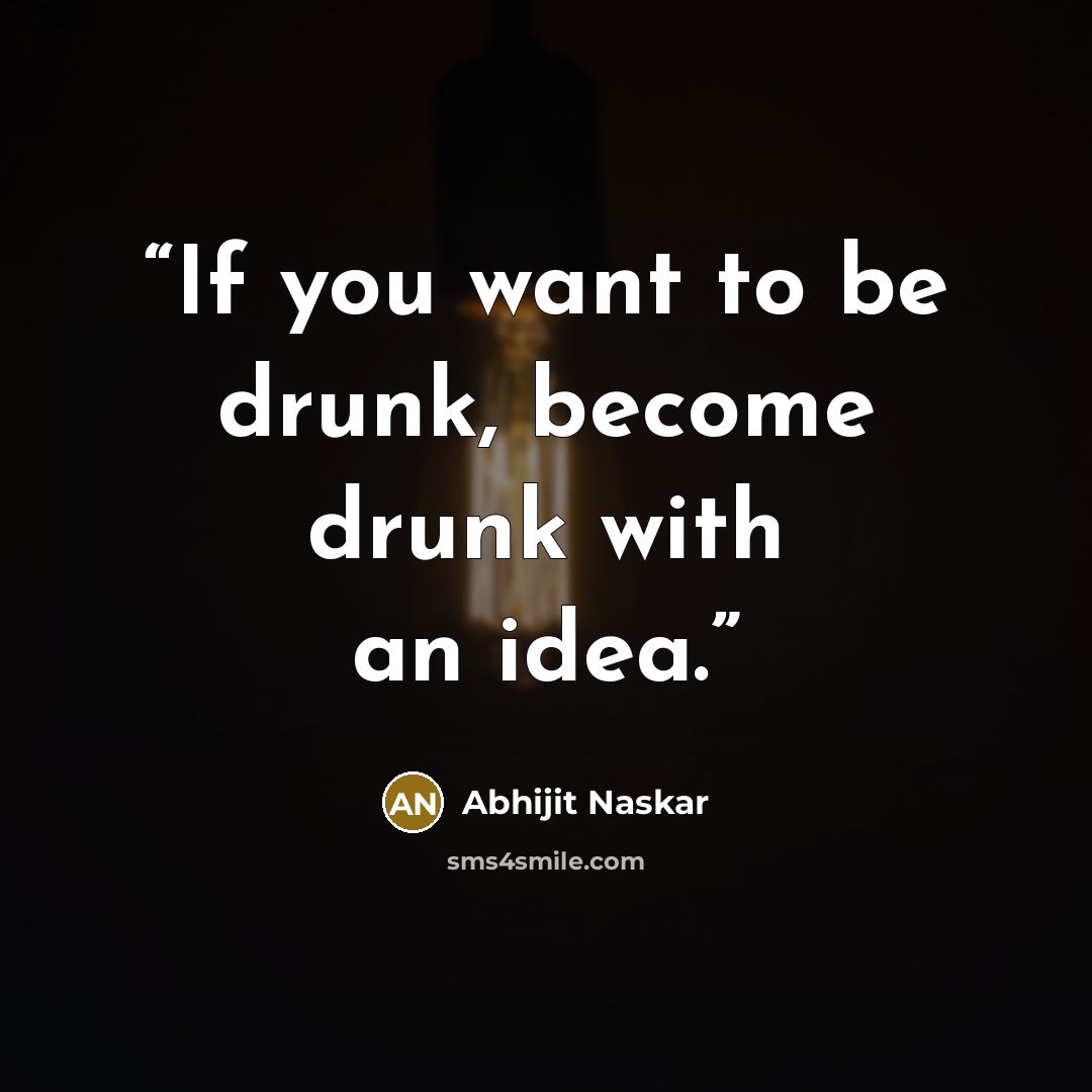 “If you want to be drunk, become drunk with an idea.” quote by Abhijit Naskar