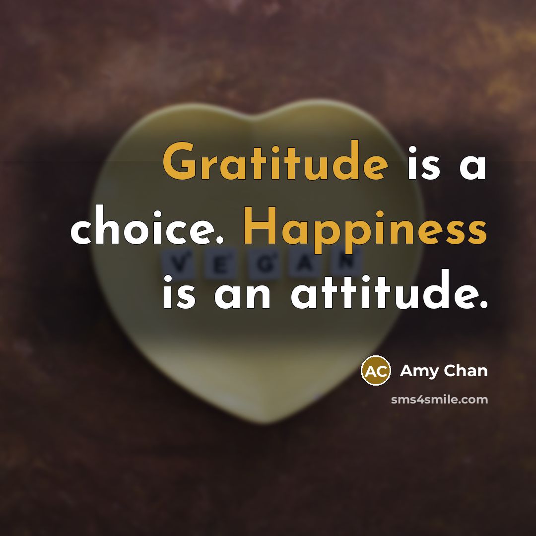 “Gratitude is a choice. Happiness is an attitude.” quote by Amy Chan