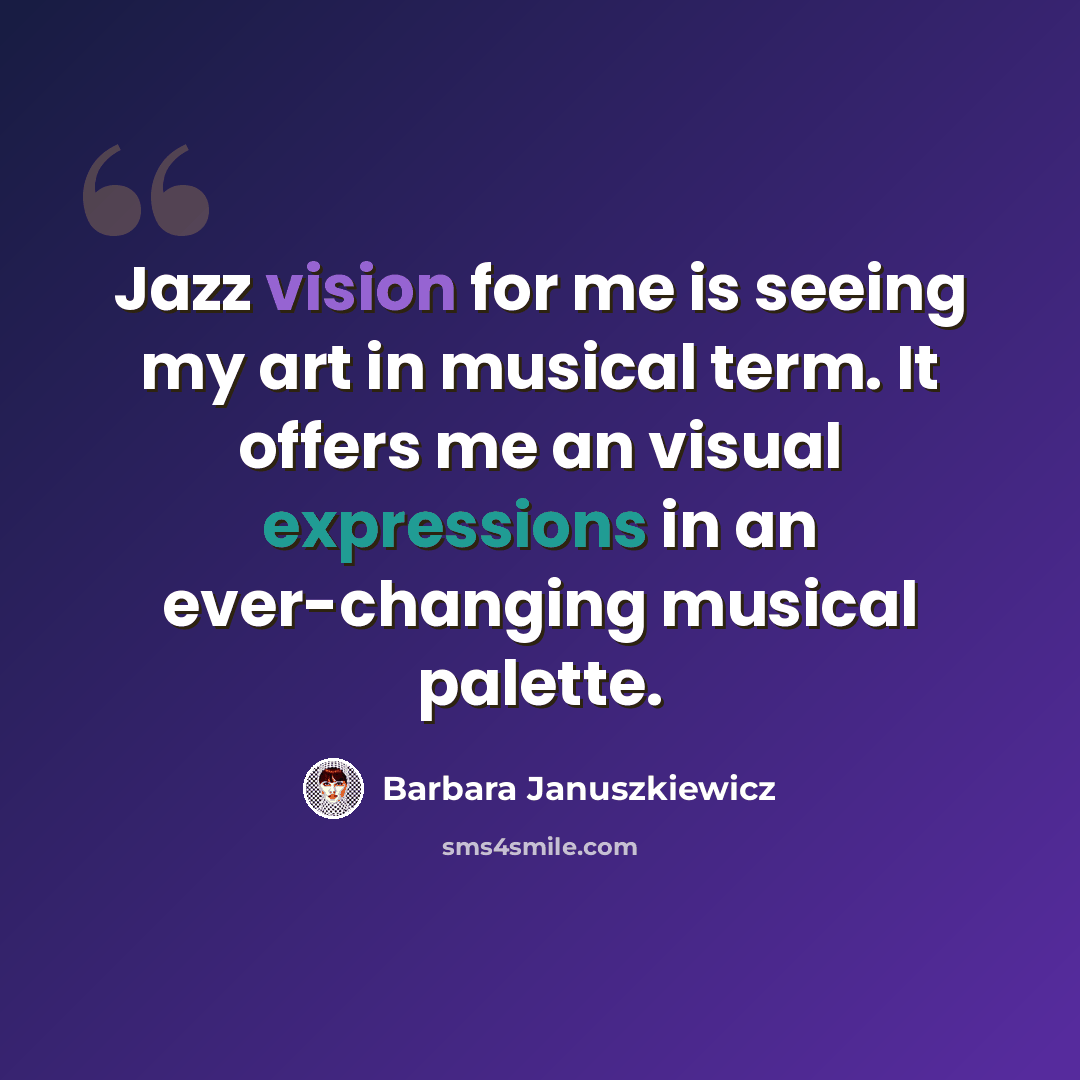 “Jazz vision for me is seeing my art in musical term. It offers me an visual expressions in an ever-changing musical palette.” quote by Barbara Januszkiewicz