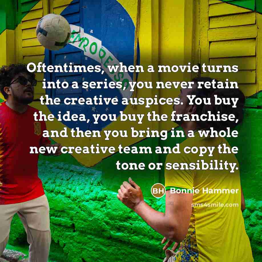 “Oftentimes, when a movie turns into a series, you never retain the creative auspices. You buy the idea, you buy the franchise, and then you bring in a whole new creative team and copy the tone or sensibility.” quote by Bonnie Hammer