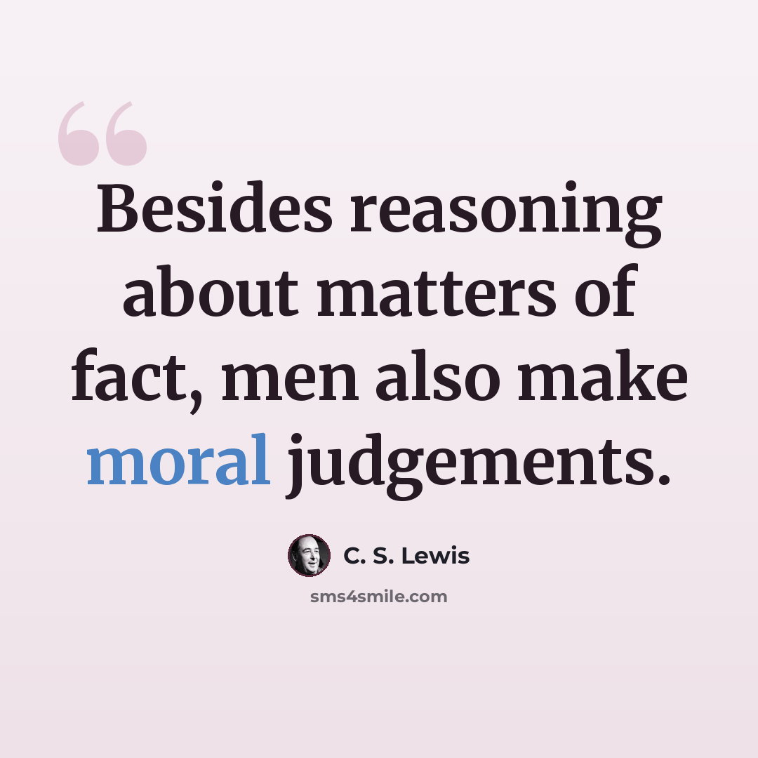 “Besides reasoning about matters of fact, men also make moral judgements.” quote by C. S. Lewis