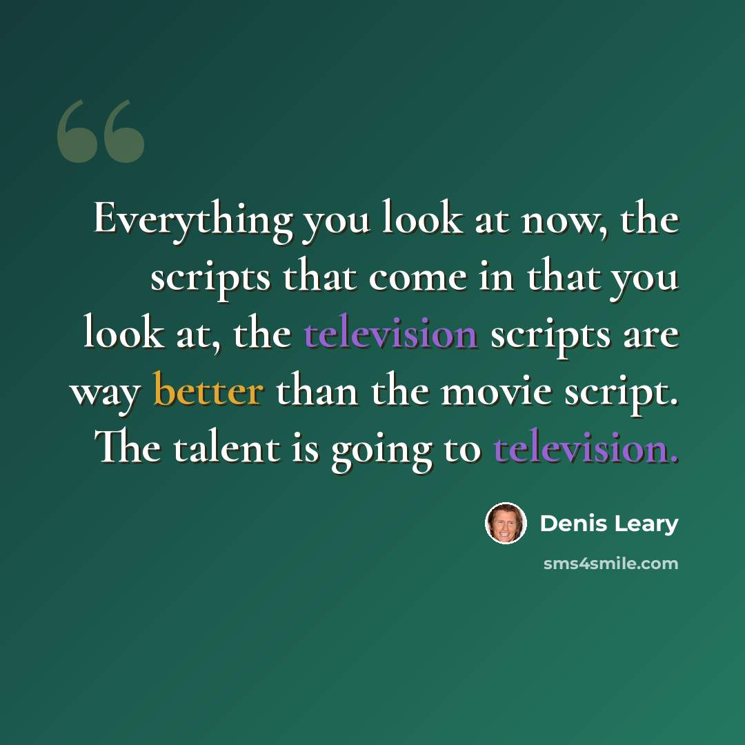 “Everything you look at now, the scripts that come in that you look at, the television scripts are way better than the movie script. The talent is going to television.” quote by Denis Leary