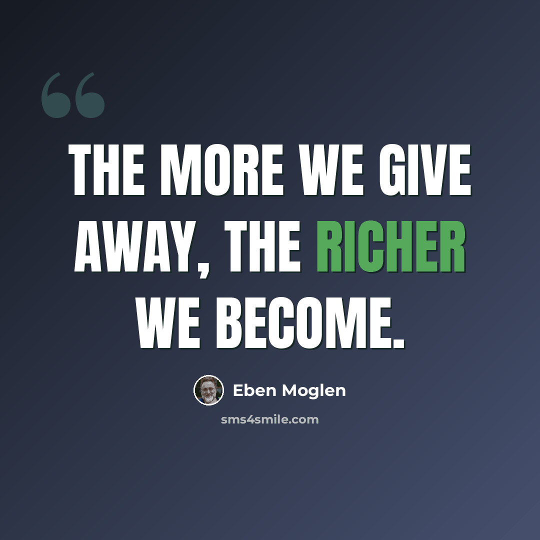 “The more we give away, the richer we become.” quote by Eben Moglen
