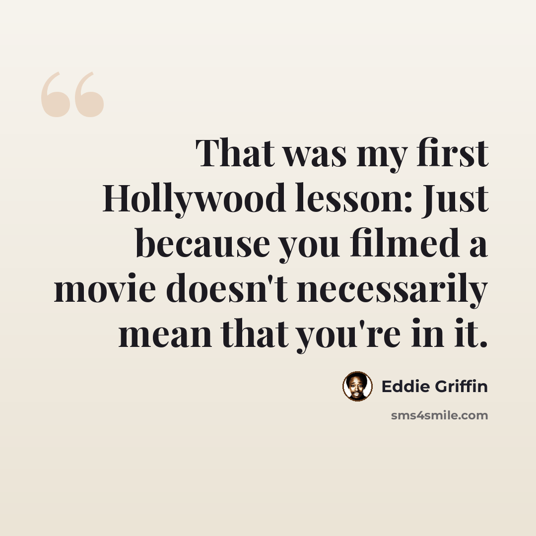 “That was my first Hollywood lesson: Just because you filmed a movie doesn't necessarily mean that you're in it.” quote by Eddie Griffin