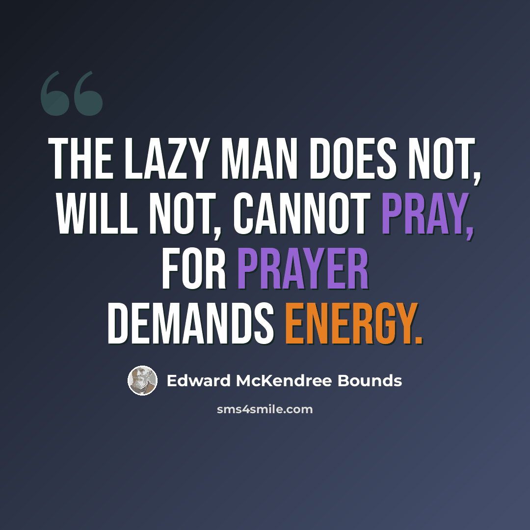 “The lazy man does not, will not, cannot pray, for prayer demands energy.” quote by Edward McKendree Bounds