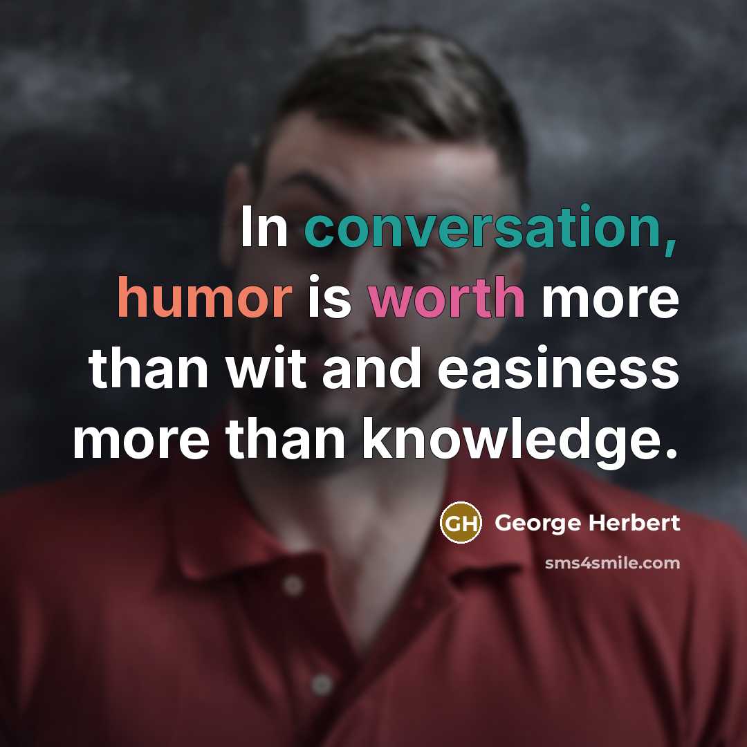 “In conversation, humor is worth more than wit and easiness more than knowledge.” quote by George Herbert