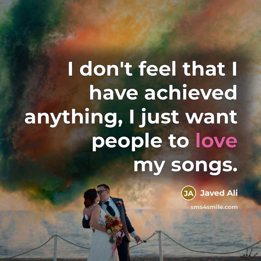 “I don't feel that I have achieved anything, I just want people to love my songs.” quote by Javed Ali