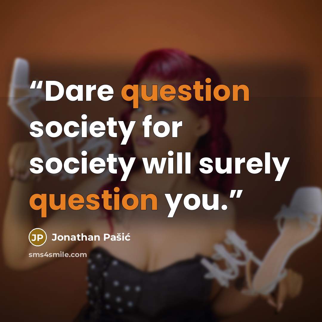 “Dare question society for society will surely question you.” quote by Jonathan Pašić