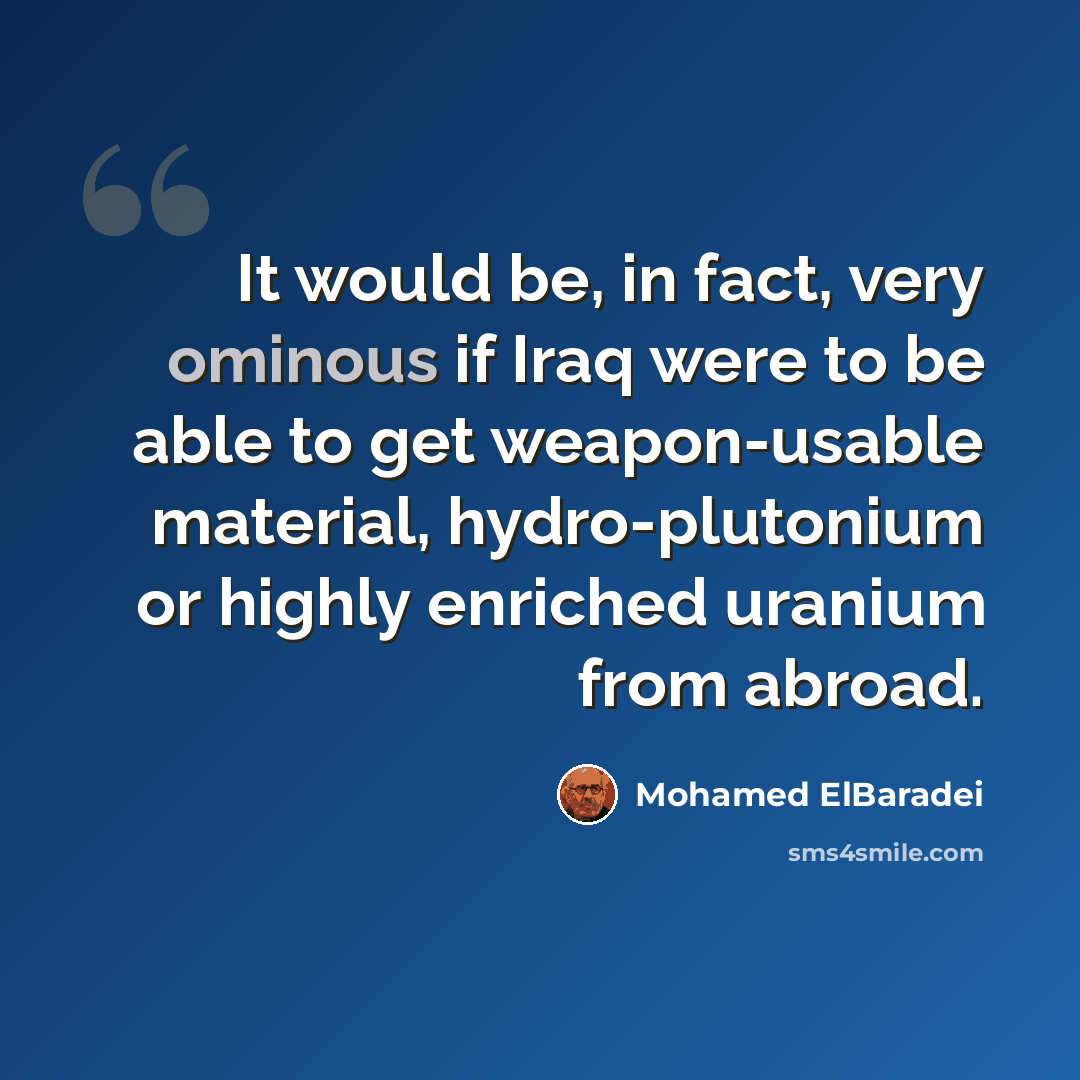 “It would be, in fact, very ominous if Iraq were to be able to get weapon-usable material, hydro-plutonium or highly enriched uranium from abroad.” quote by Mohamed ElBaradei