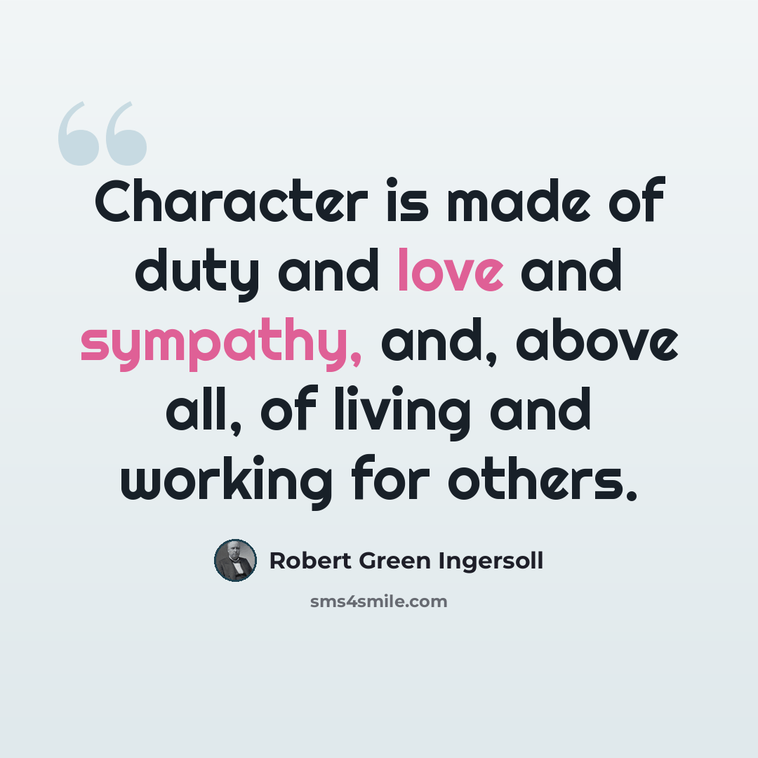 “Character is made of duty and love and sympathy, and, above all, of living and working for others.” quote by Robert Green Ingersoll
