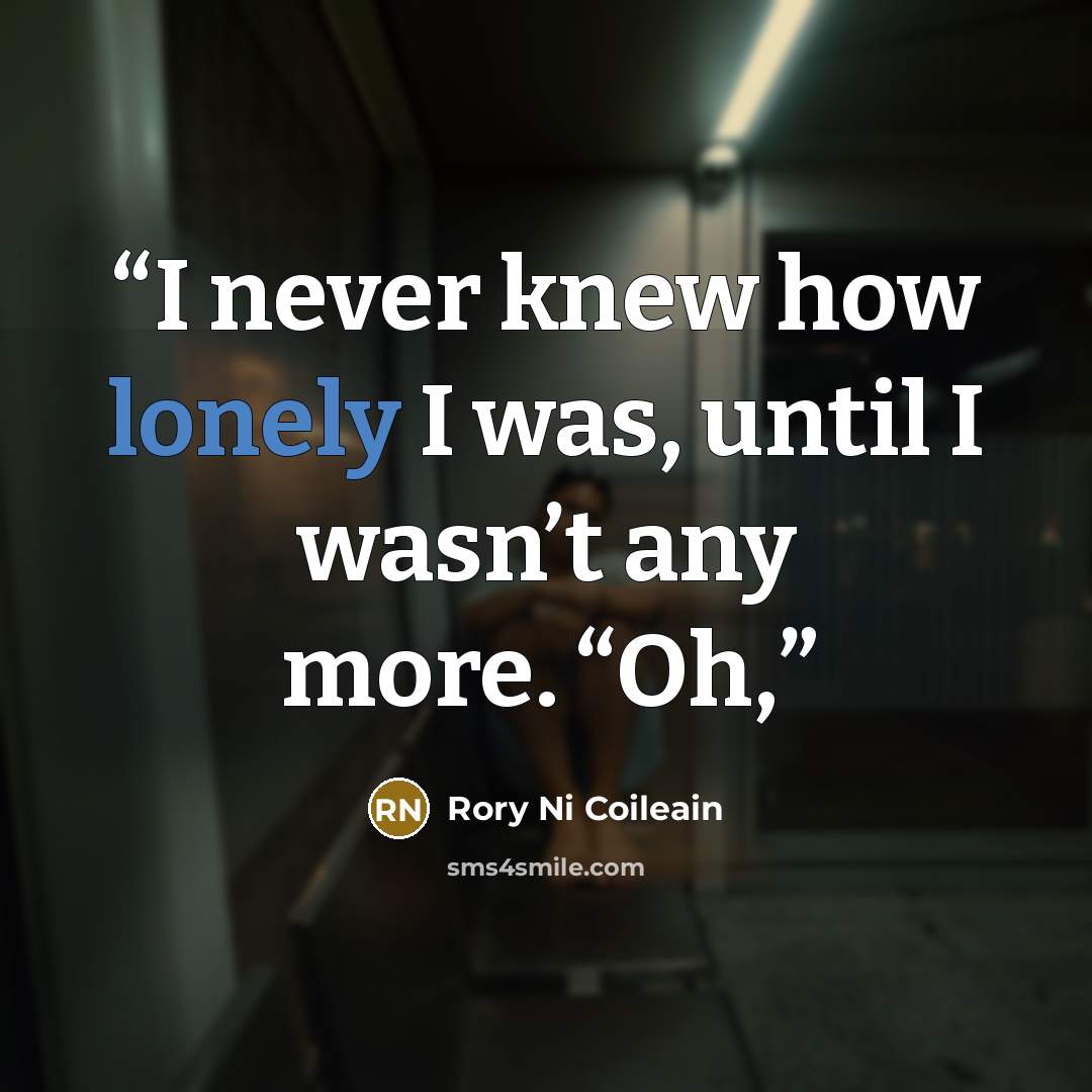 “I never knew how lonely I was, until I wasn’t any more. “Oh,” quote by Rory Ni Coileain
