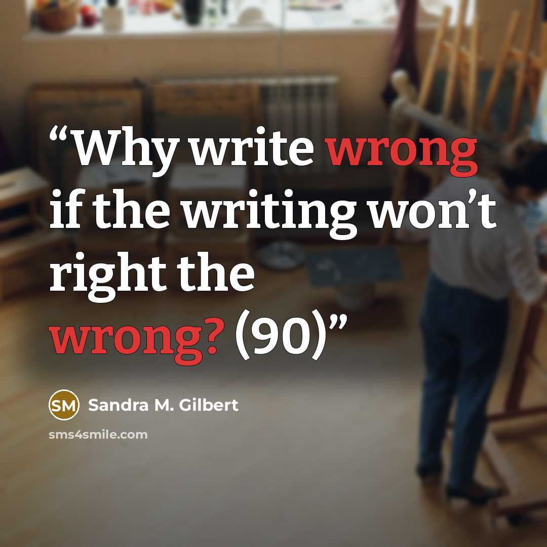 “Why write wrong if the writing won’t right the wrong? (90)” quote by Sandra M. Gilbert