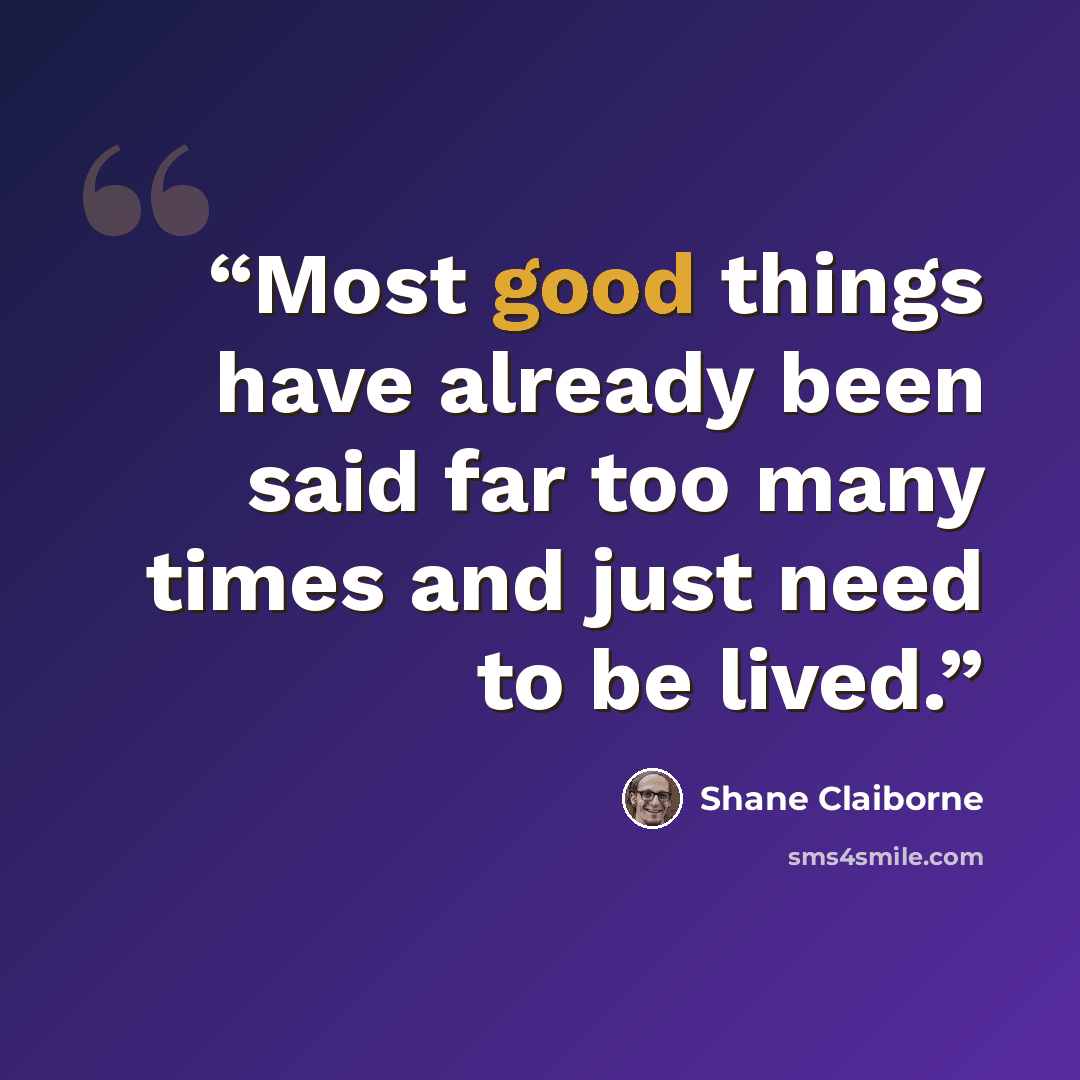 “Most good things have already been said far too many times and just need to be lived.” quote by Shane Claiborne