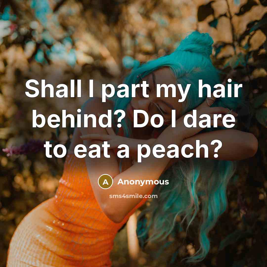 “Shall I part my hair behind? Do I dare to eat a peach?” quote by Anonymous