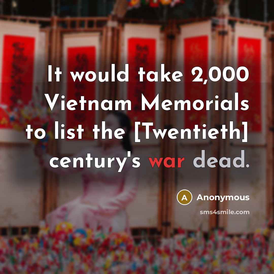 “It would take 2,000 Vietnam Memorials to list the [Twentieth] century's war dead.” quote by Anonymous