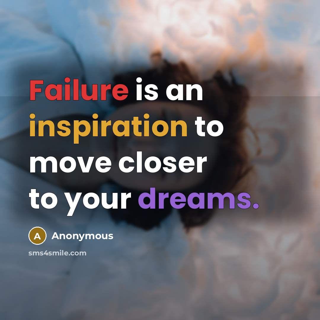 “Failure is an inspiration to move closer to your dreams.” quote by Anonymous