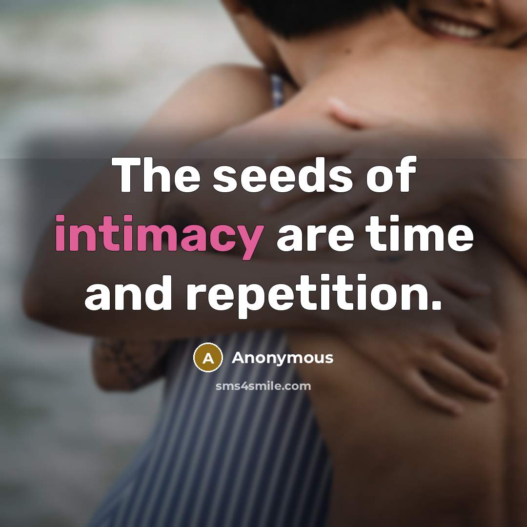 “The seeds of intimacy are time and repetition.” quote by Anonymous