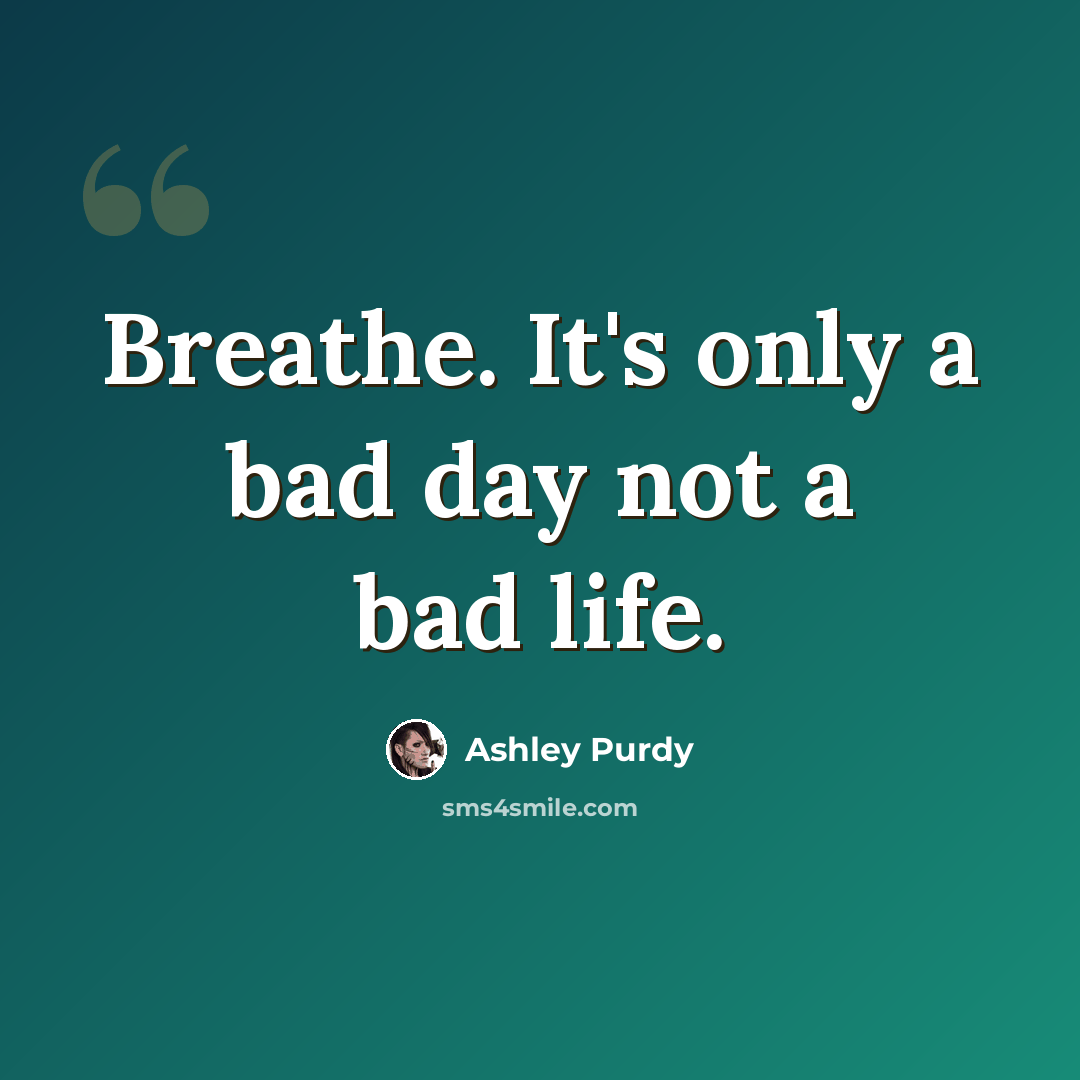 “Breathe. It's only a bad day not a bad life.” quote by Ashley Purdy