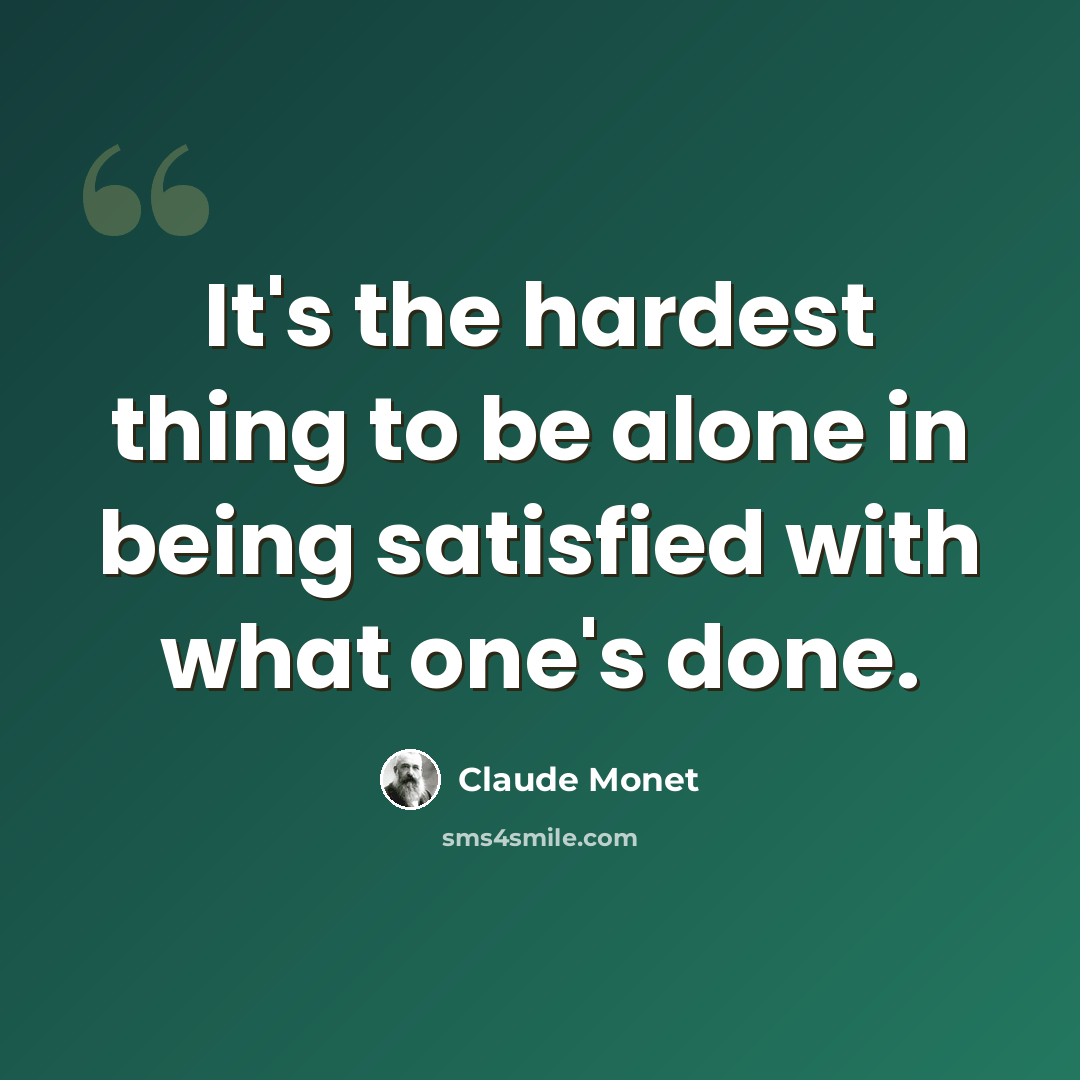 “It's the hardest thing to be alone in being satisfied with what one's done.” quote by Claude Monet