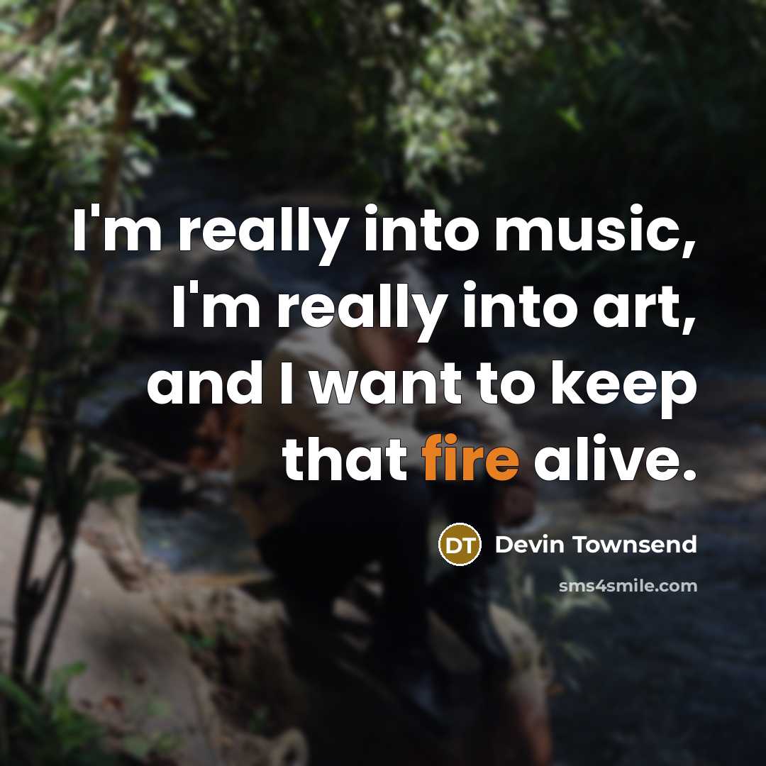 “I'm really into music, I'm really into art, and I want to keep that fire alive.” quote by Devin Townsend