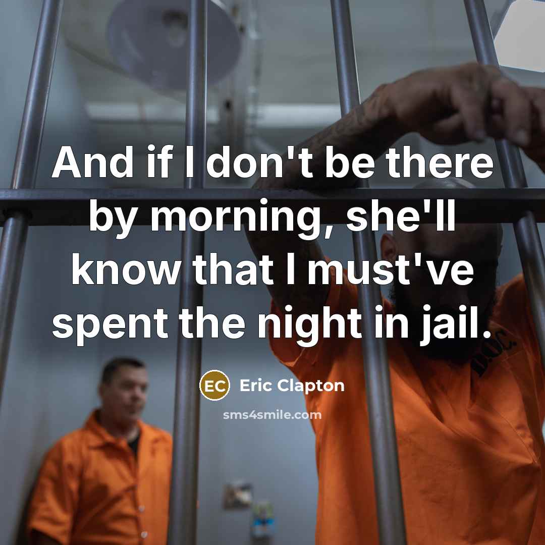 “And if I don't be there by morning, she'll know that I must've spent the night in jail.” quote by Eric Clapton