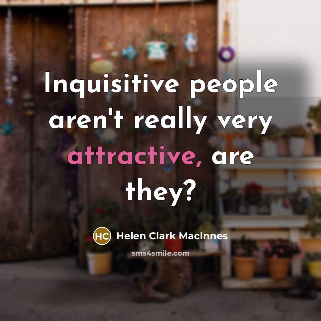 “Inquisitive people aren't really very attractive, are they?” quote by Helen Clark MacInnes