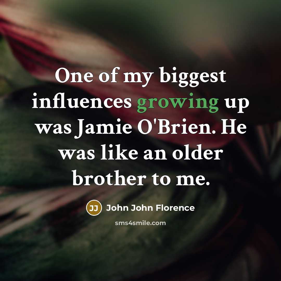 “One of my biggest influences growing up was Jamie O'Brien. He was like an older brother to me.” quote by John John Florence