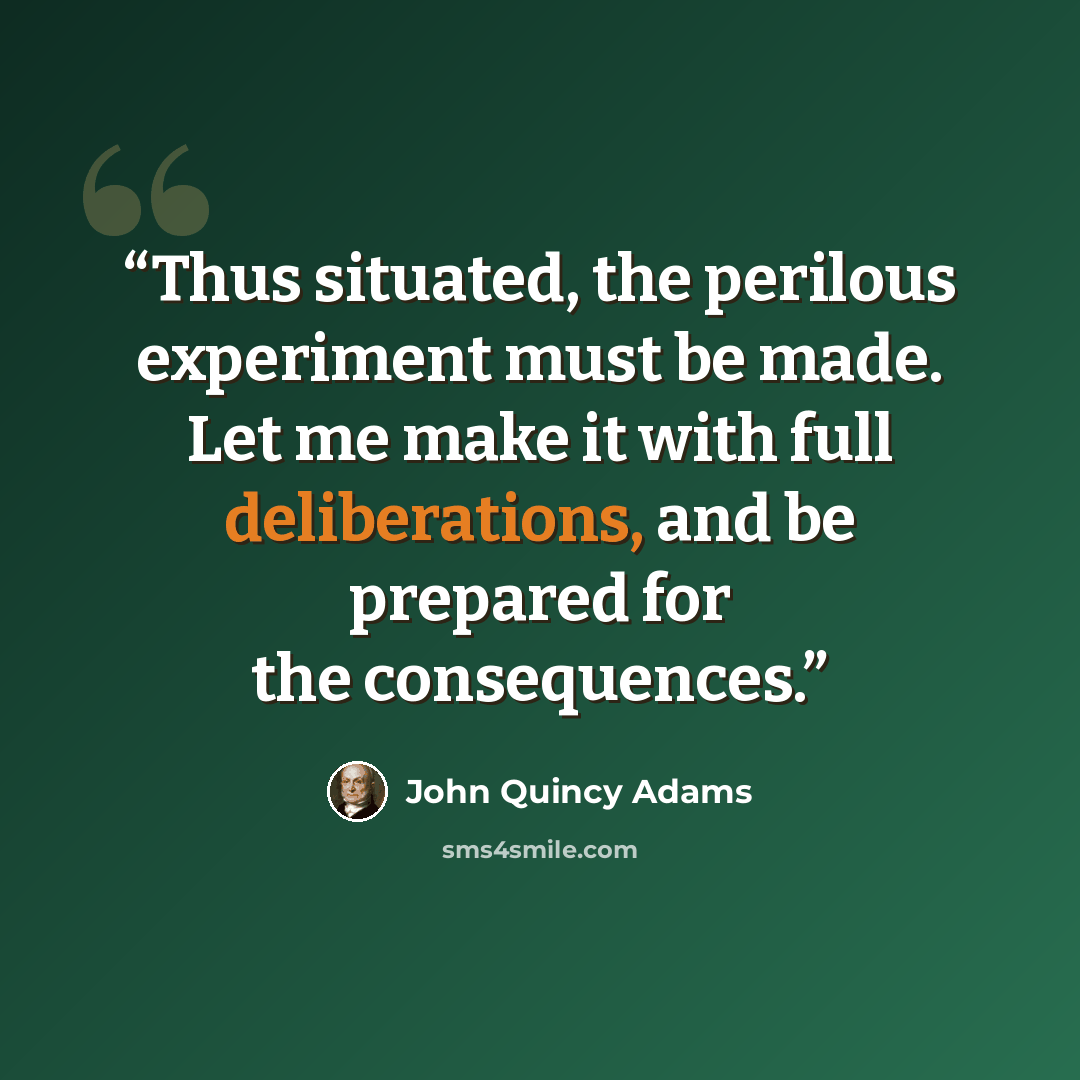 “Thus situated, the perilous experiment must be made. Let me make it with full deliberations, and be prepared for the consequences.” quote by John Quincy Adams