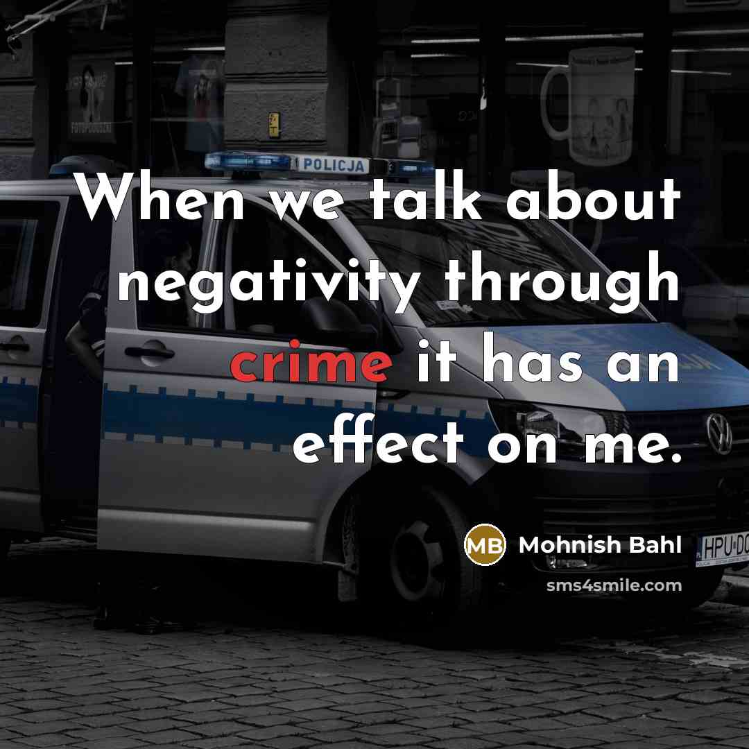 “When we talk about negativity through crime it has an effect on me.” quote by Mohnish Bahl