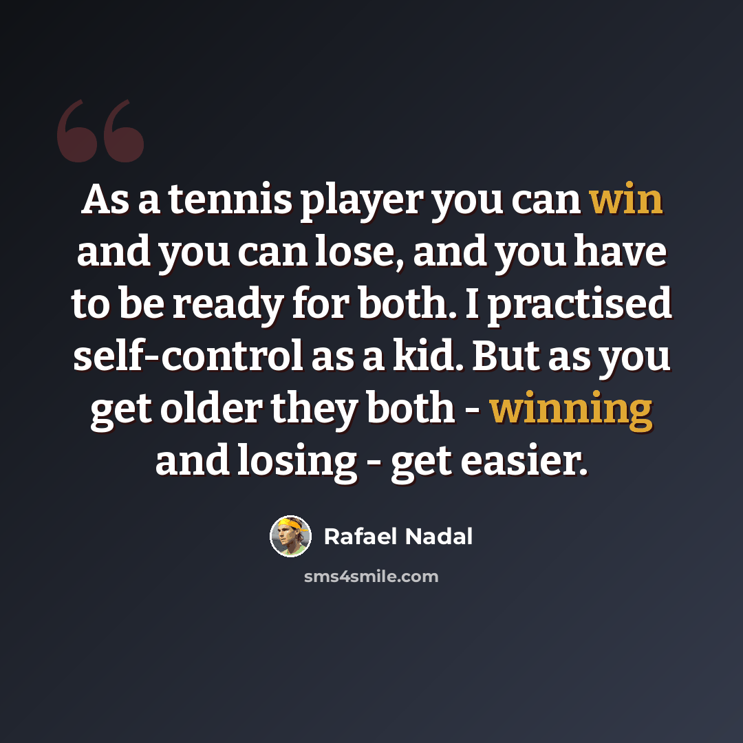 “As a tennis player you can win and you can lose, and you have to be ready for both. I practised self-control as a kid. But as you get older they both - winning and losing - get easier.” quote by Rafael Nadal