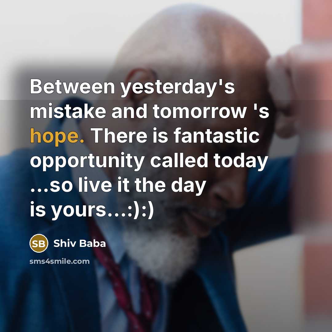 “Between yesterday's mistake and tomorrow 's hope. There is fantastic opportunity called today ...so live it the day is yours…:):)” quote by Shiv Baba