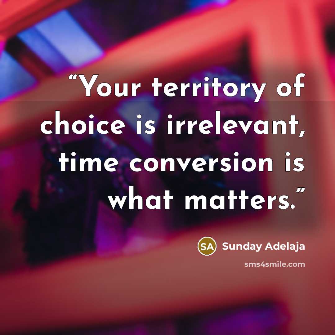 “Your territory of choice is irrelevant, time conversion is what matters.” quote by Sunday Adelaja
