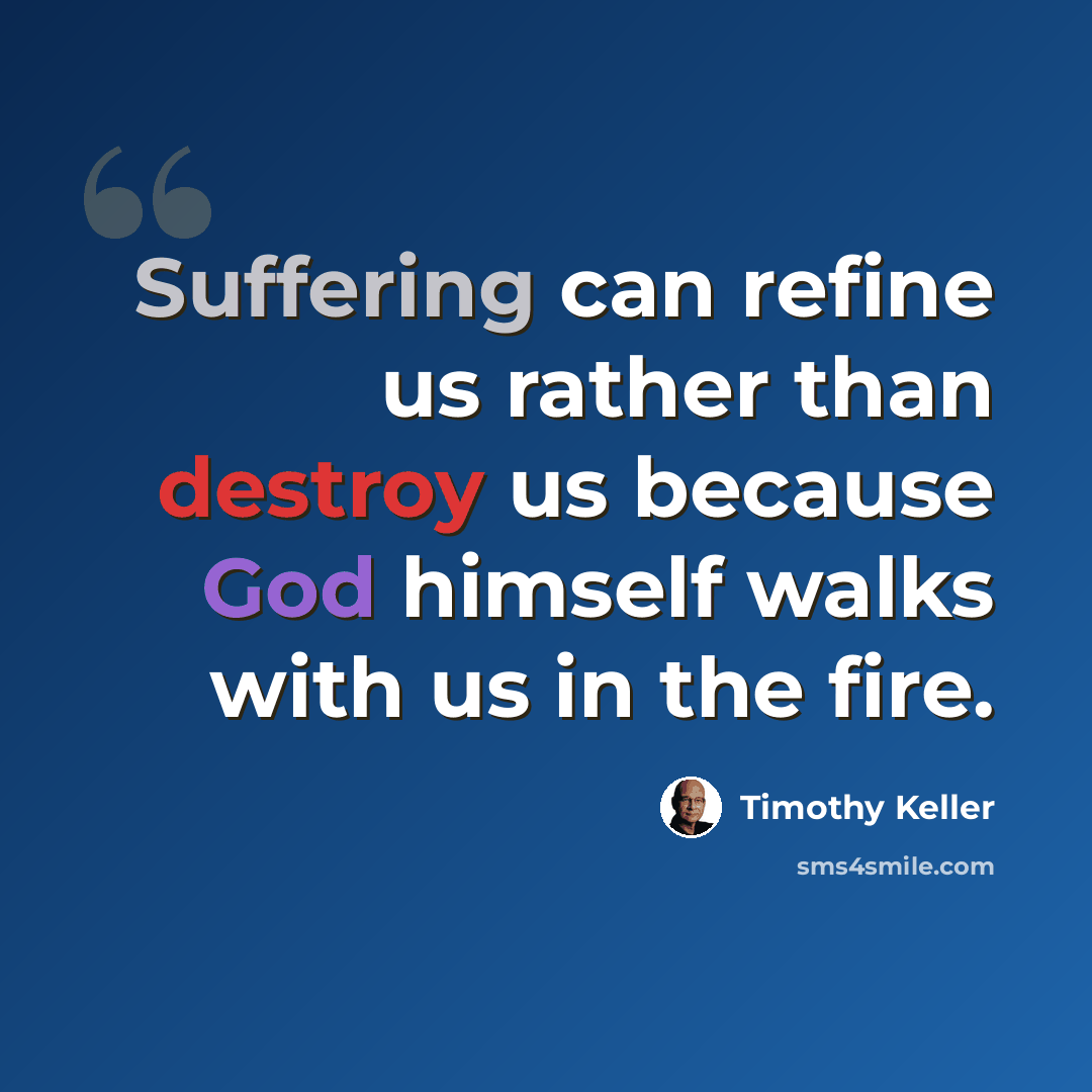 “Suffering can refine us rather than destroy us because God himself walks with us in the fire.” quote by Timothy Keller