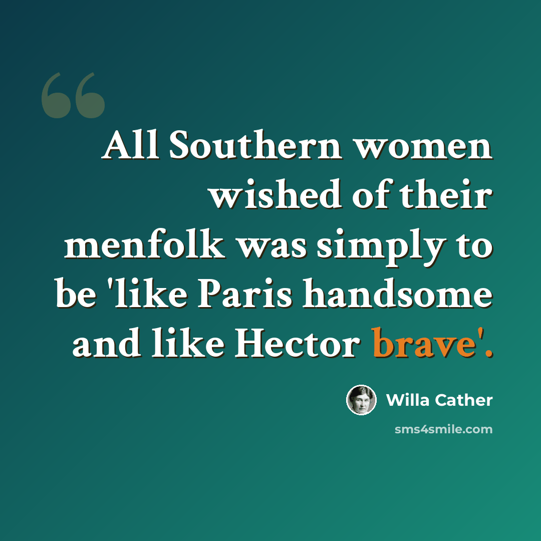 “All Southern women wished of their menfolk was simply to be 'like Paris handsome and like Hector brave'.” quote by Willa Cather