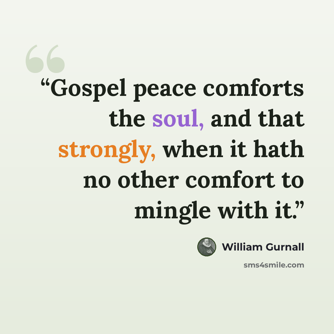 “Gospel peace comforts the soul, and that strongly, when it hath no other comfort to mingle with it.” quote by William Gurnall