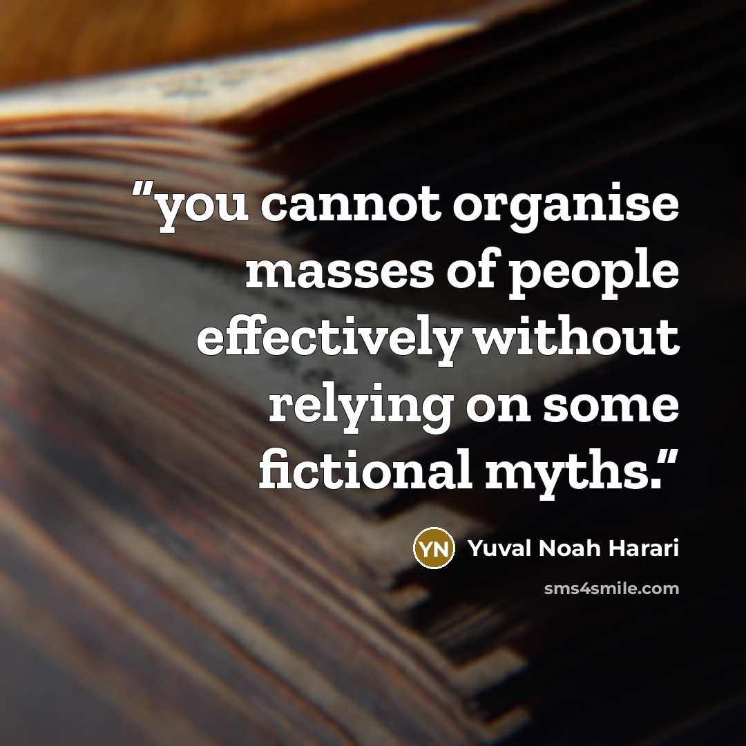 “you cannot organise masses of people effectively without relying on some fictional myths.” quote by Yuval Noah Harari