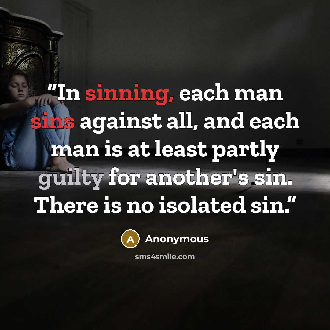 “In sinning, each man sins against all, and each man is at least partly guilty for another's sin. There is no isolated sin.” quote by Anonymous