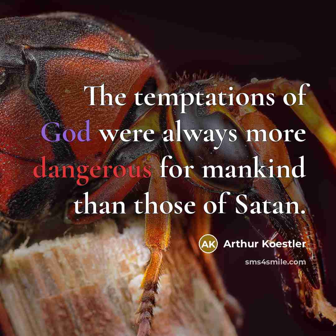 “The temptations of God were always more dangerous for mankind than those of Satan.” quote by Arthur Koestler