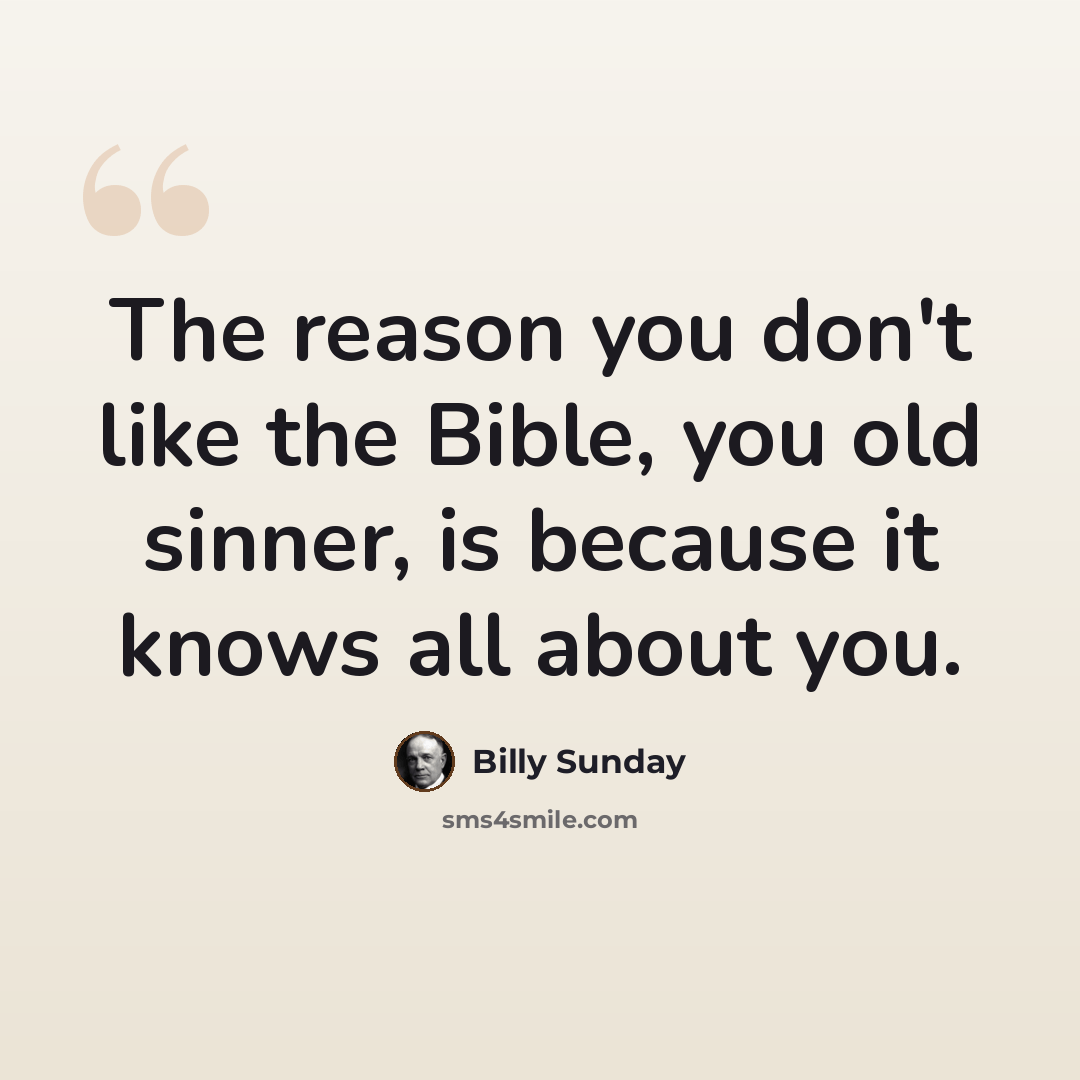 “The reason you don't like the Bible, you old sinner, is because it knows all about you.” quote by Billy Sunday