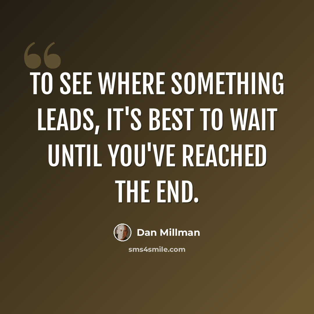 “To see where something leads, it's best to wait until you've reached the end.” quote by Dan Millman