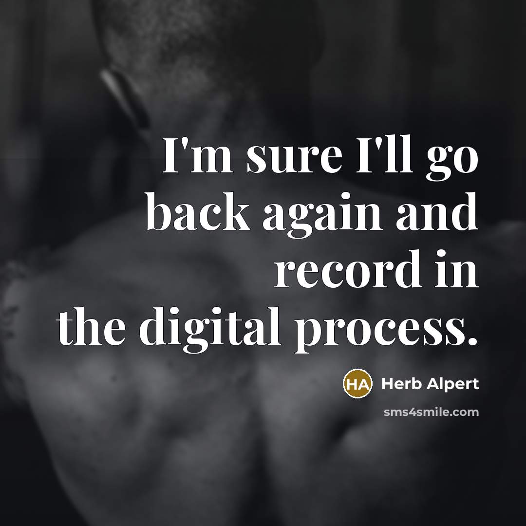 “I'm sure I'll go back again and record in the digital process.” quote by Herb Alpert