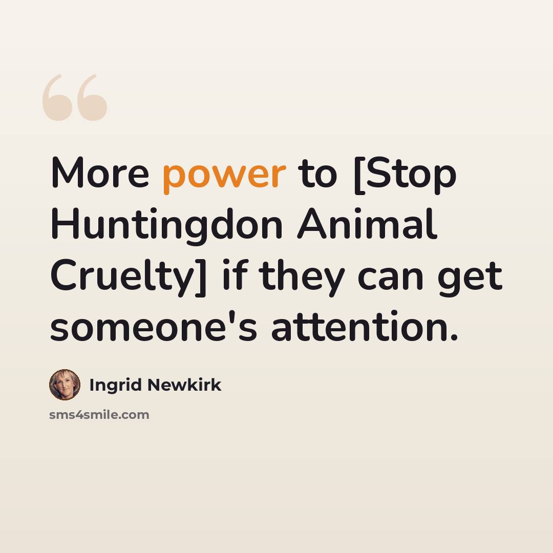 “More power to [Stop Huntingdon Animal Cruelty] if they can get someone's attention.” quote by Ingrid Newkirk